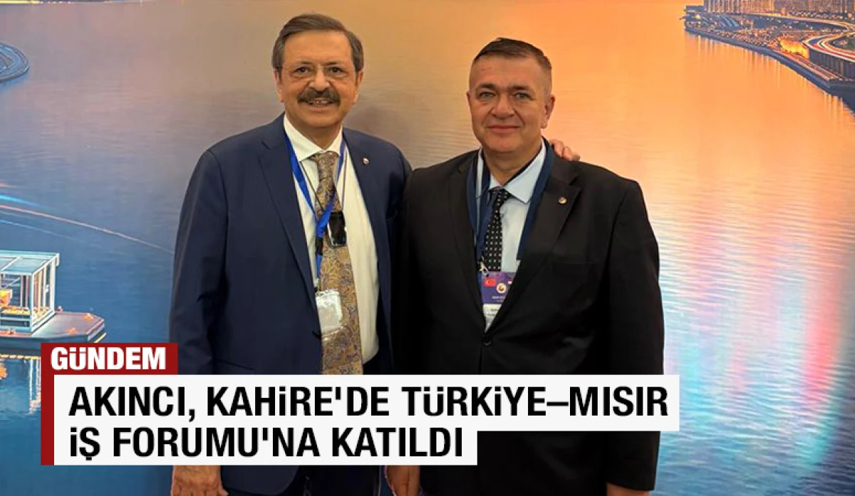 AKINCI, KAHİRE&rsquo;DE T&Uuml;RKİYE&ndash;MISIR İŞ FORUMU&rsquo;NA KATILDI