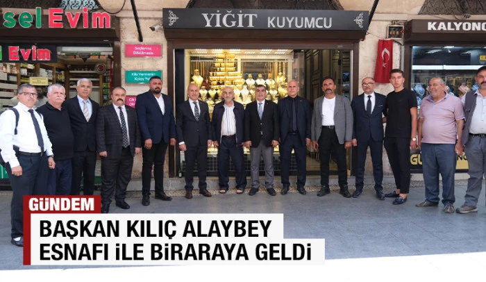 BAŞKAN KILI&Ccedil; ALAYBEY ESNAFI İLE BİRARAYA GELDİ