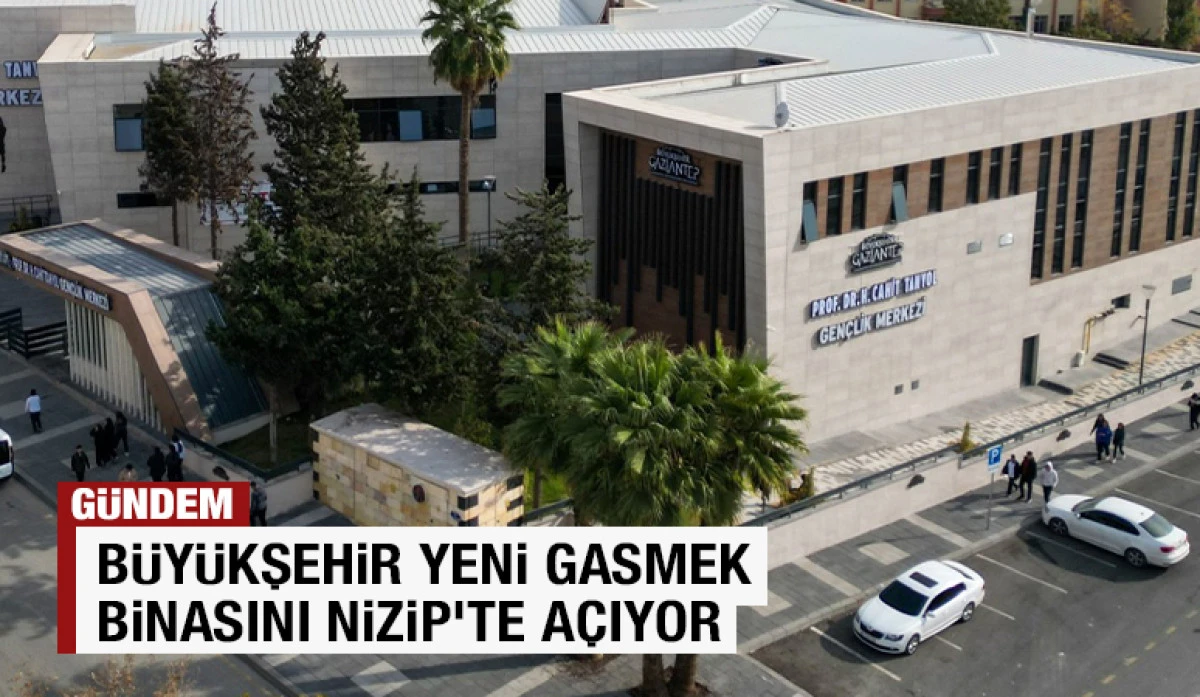 BÜYÜKŞEHİR YENİ GASMEK BİNASINI NİZİP’TE AÇIYOR