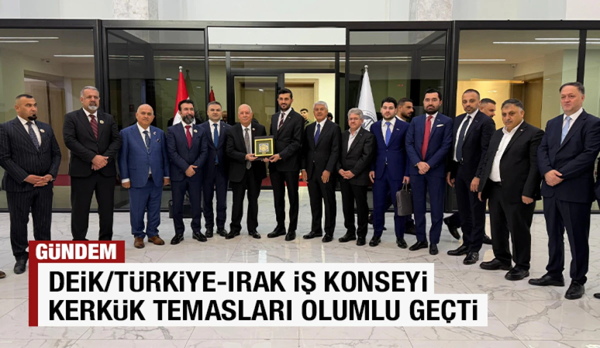 DEİK/T&uuml;rkiye-Irak İş Konseyi Kerk&uuml;k Temasları Olumlu Ge&ccedil;ti