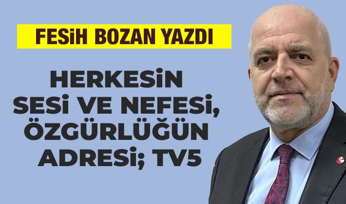 Fesih Bozan yazdı: Herkesin Sesi ve Nefesi, Özgürlüğün Adresi; TV5