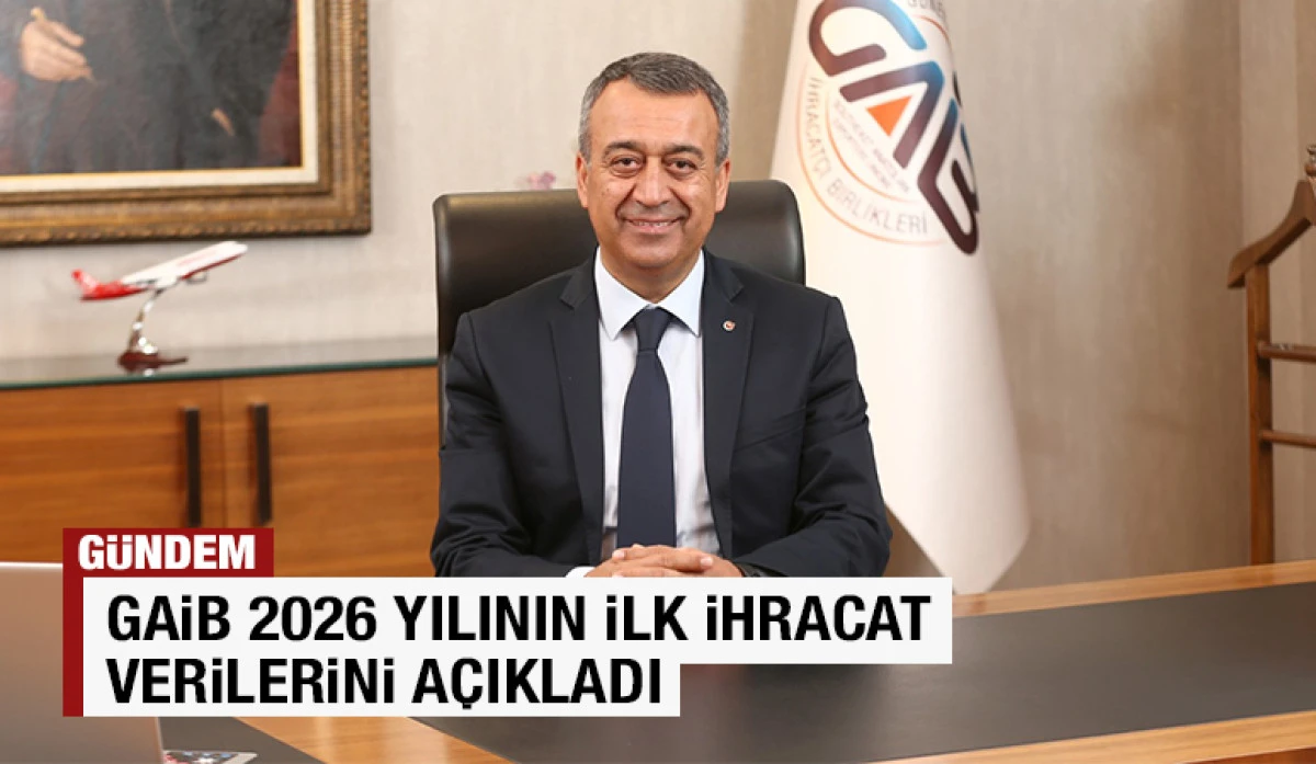 GAİB 2026 YILININ İLK İHRACAT VERİLERİNİ A&Ccedil;IKLADI