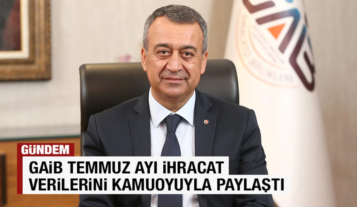 GAİB TEMMUZ AYI İHRACAT VERİLERİNİ KAMUOYUYLA PAYLAŞTI