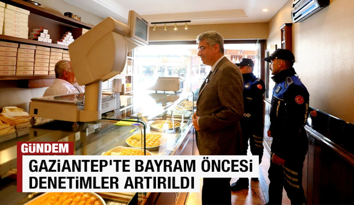 GAZİANTEP&rsquo;TE BAYRAM &Ouml;NCESİ DENETİMLER ARTIRILDI
