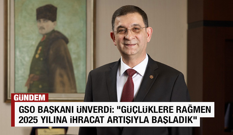 GSO BAŞKANI ÜNVERDİ: “GÜÇLÜKLERE RAĞMEN 2025 YILINA İHRACAT ARTIŞIYLA BAŞLADIK”