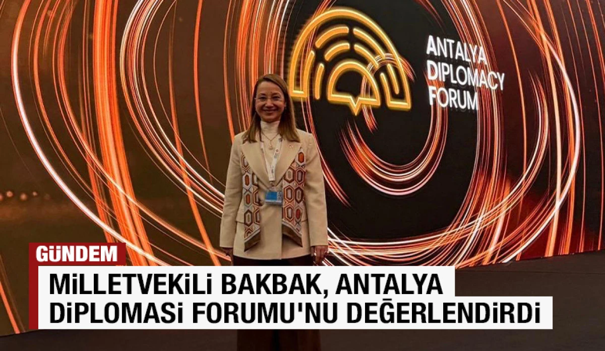 MİLLETVEKİLİ BAKBAK, ANTALYA DİPLOMASİ FORUMU'NU DEĞERLENDİRDİ