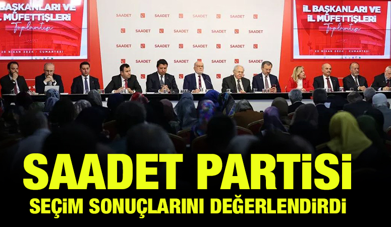 Saadet Partisi seçim sonuçlarını değerlendirdi