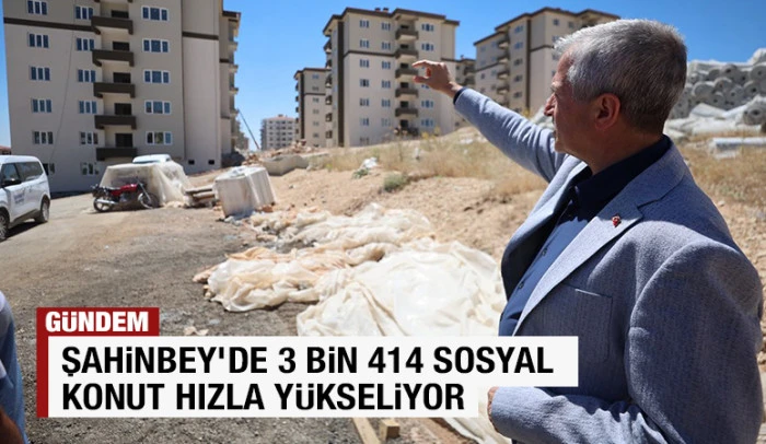 ŞAHİNBEY'DE 3 BİN 414 SOSYAL KONUT HIZLA Y&Uuml;KSELİYOR