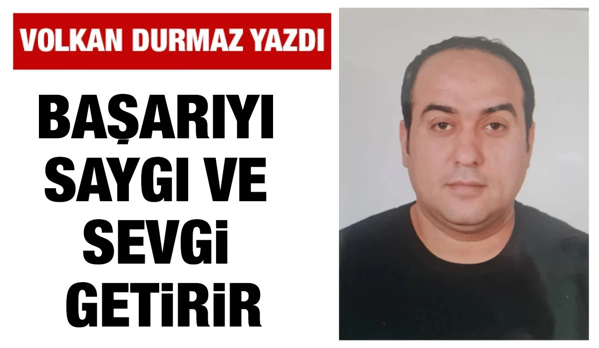 VOLKAN DURMAZ YAZDI: BAŞARIYI SAYGI VE SEVGİ GETİRİR