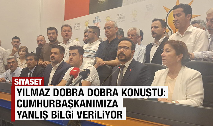 YILMAZ DOBRA DOBRA KONUŞTU: CUMHURBAŞKANIMIZA YANLIŞ BİLGİ VERİLİYOR